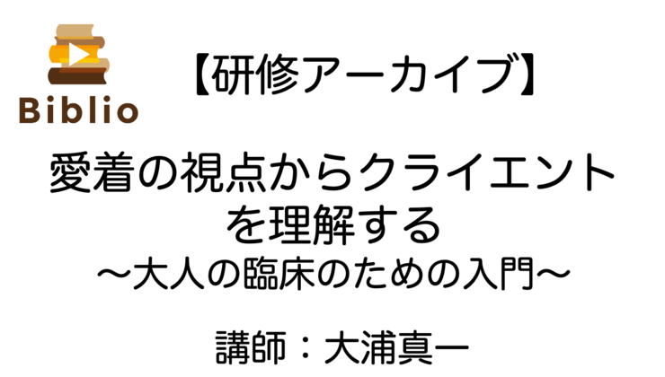 【研修アーカイブ】愛着の視点からクライエントを理解する〜大人の臨床のための入門〜