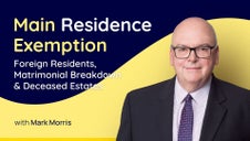 Main Residence Exemption: Foreign Residents, Matrimonial Breakdown & Deceased Estates