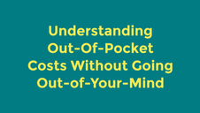 Understanding Out-Of-Pocket Costs Without Going Out-of-Your-Mind