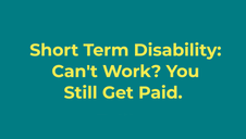 Short Term Disability: Can't Work? You Still Get Paid.