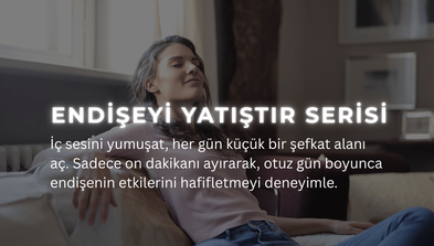 <div class="editor-content"><p style="text-align: left"><span style="font-size: 0.75rem">İç sesini yumuşat, her gün küçük bir şefkat alanı aç. Sadece on dakikanı ayırarak, otuz gün boyunca endişenin etkilerini hafifletmeyi deneyimle.</span></p></div>