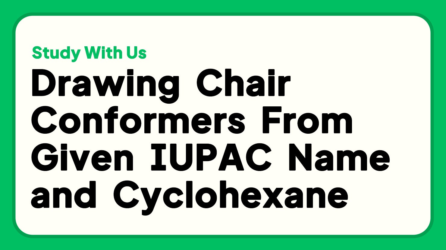 Drawing Chair Conformers From Given IUPAC Name and Cyclohexane Study