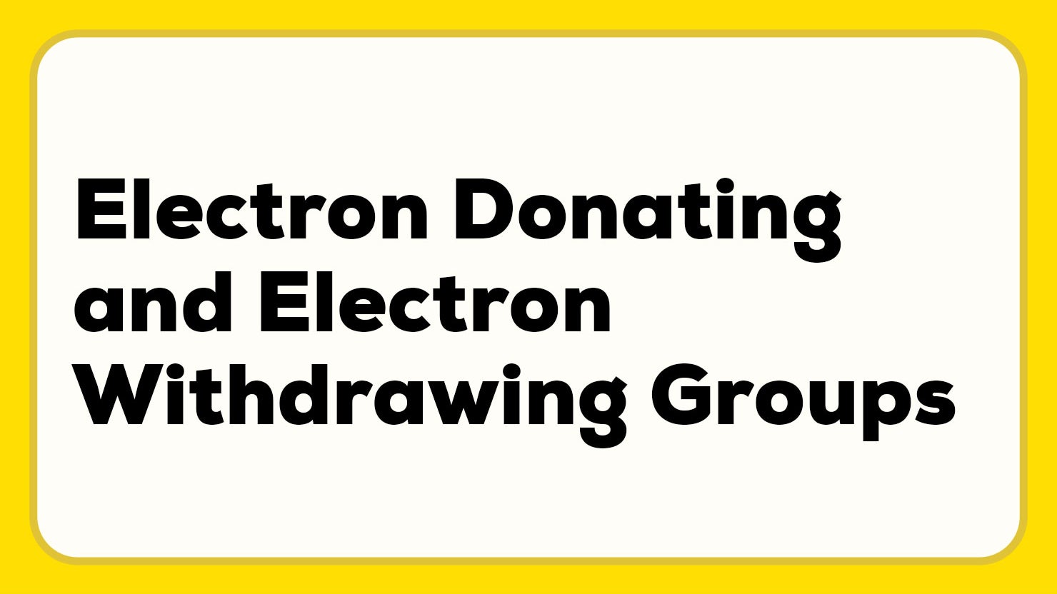 Electron Donating and Electron Withdrawing Groups