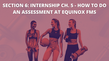 Section 6: Internship Ch. 5 - How to do an assessment at Equinox FMS