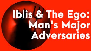 Iblis & The Ego: Man's Major Adversaries