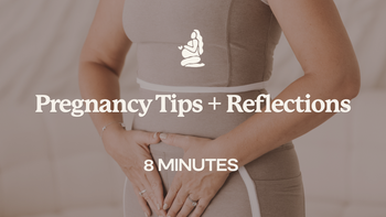8 Mins - Pregnancy Tips + Reflections
