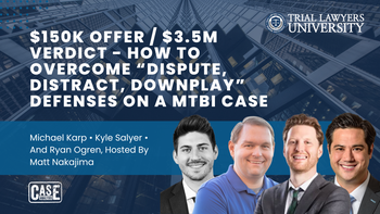 $150,000 Offer / $3,500,000 Verdict - How To Overcome “Dispute, Distract, Downplay” Defenses On A mTBI case | Michael Karp, Kyle Salyer, & Ryan Ogren, Hosted by Matt Nakajima | 11/16/2023