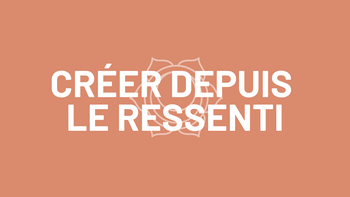 2. Créer depuis le ressenti