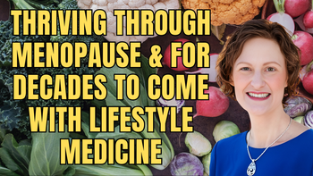 Lecture 100 - Michelle Tollefson, MD, FACOG, DipABLM, FACLM - Thriving through Menopause and for Decades to Come with Lifestyle Medicine