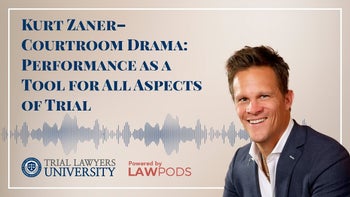 Kurt Zaner – Courtroom Drama: Performance as a Tool for All Aspects of Trial