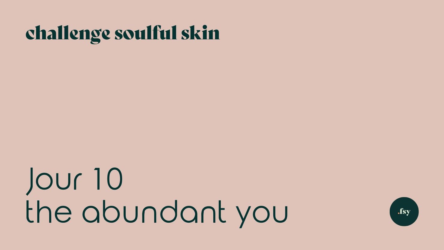 Jour 10 - Challenge Soulful Skin : The Abundant You