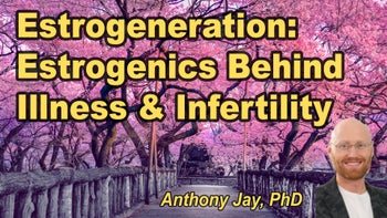 Lecture 8 - Anthony G. Jay, Ph.D. - Estrogenics Are Making You Fat, Sick, and Infertile