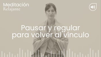 Pausar y regular para volver al vínculo. Meditación con Belén