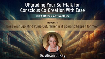 Module 4 - Does Your Ego-Mind Pump Out, "When Is It Going To Happen For Me?"