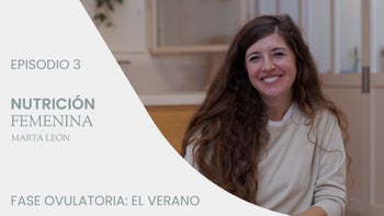 Alimentación para el ciclo de la mujer con Marta León | E.3. Fase ovulatoria. El verano