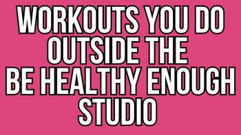 Workouts You Do Outside the Be Healthy Enough Studio 