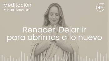 Renacer y dejar ir para abrirnos a lo nuevo. Meditación con Marina