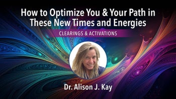 How to Optimize You & Your Path in These New Times & Energies with Clearings & Activations