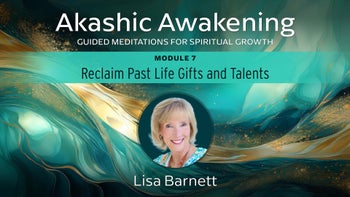 Module 7 - Reclaim Past Life Gifts and Talents