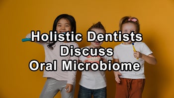 Holistic Dentists Discuss the Importance of Balancing the Oral Microbiome, and Natural Methods To Address Bacterial Imbalance