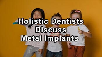 Holistic Dentists Discuss the Health Implications of Root Canal Methods, Metal Implants, Laser and Ozone for Disinfection, Tooth Preservation, Re-Mineralization, Dental Crowns, and Dental Veneers