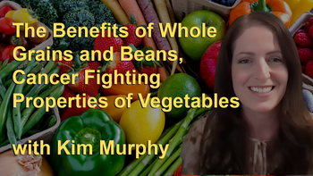 The Benefits of Whole Grains and Beans, Cancer Fighting Properties of Vegetables, Mushrooms, and Cruciferous Vegetables with Kim Murphy
