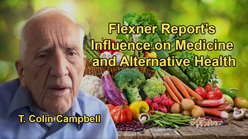 The Flexner Report's Impact on Modern Medicine and Alternative Health With Dr. T. Colin Campbell