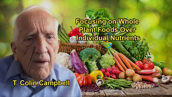 The Benefits of Whole Plant Foods and the Limitations of Focusing on Individual Nutrients With Dr. T. Colin Campbell