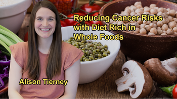 The Importance of a Diet Rich in Whole Unprocessed Foods, Particularly Fruits, Vegetables, Whole Grains, and Legumes, in Reducing Cancer Risk with Alison Tierney