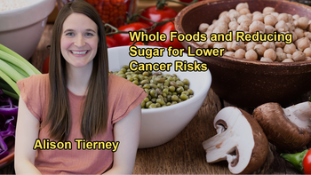 Focusing on Whole, Unprocessed Foods and Reducing Refined Sugars to Lower Cancer Risk with Alison Tierney