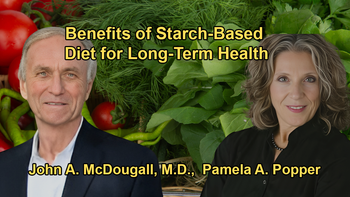 Explanation of Why a Starch-Based Diet Is Crucial for Long-Term Health and Disease Prevention With Dr. John McDougall and Dr. Pamela Popper