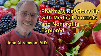 Discussion on Pharma's Relationships With Medical Journals, Nonprofits, and Academic Centers With Dr. John Abramson