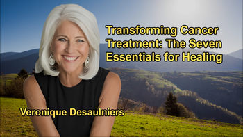 Transforming Cancer Treatment: Veronique Desaulniers' Seven Essentials for Healing With Veronique Desaulniers
