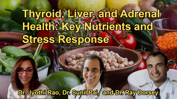 The Importance of Nutrients, Stress Response, and Lifestyle Choices in Maintaining the Health of Thyroid, Liver, and Adrenals With Dr. Sunil Pai, Dr. Jyothi Rao, and Dr. Ray Dorsey