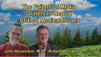 The Failure of Mainstream Media Outlets Like The New York Times and Washington Post to Report on Critical Medical Issues, Despite Their Reputation for Unbiased Journalism with Dr. John Abramson and Robert Whitaker