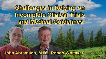 The Challenges Doctors Face in Relying on Potentially Flawed or Incomplete Information From Clinical Trials and Guidelines with Dr. John Abramson and Robert Whitaker