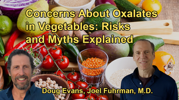 Concerns About Oxalates in Certain Vegetables, Concluding That the Risks Are Often Exaggerated and Should Not Be a Major Concern for Most People with Dr. Joel Fuhrman and Doug Evans