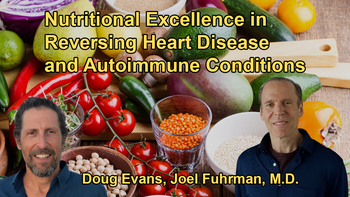 The Effectiveness of Nutritional Excellence in Reversing Heart Disease, Autoimmune Conditions, and More, With a High Success Rate with Dr. Joel Fuhrman and Doug Evans