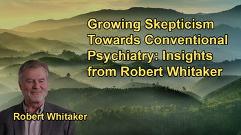 Discussion on How Skepticism Towards the Conventional Psychiatric Model Is Growing Among Some Doctors and Researchers With Robert Whitaker