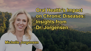 The Relationship Between Chronic Diseases and Oral Health, Emphasizing the Role of Dental Infections With Dr. Michelle Jorgensen
