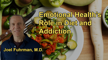 The Need to Build Emotional Health in Parallel with Nutritional Health to Sustain a Healthy Diet and Overcome Food Addiction with Dr. Joel Fuhrman