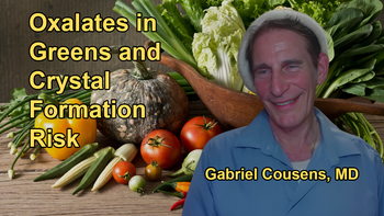 Discussion on the Concerns About Oxalates from Greens, Recommending Raw Greens Over Cooked Ones to Avoid Oxalate Crystal Formation with Dr. Gabriel Cousens