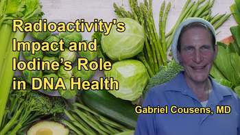 Discussion on the Effects of Radioactivity, Its Transferability, and How Iodine Can Help Mitigate Its Impact on DNA with Dr. Gabriel Cousens