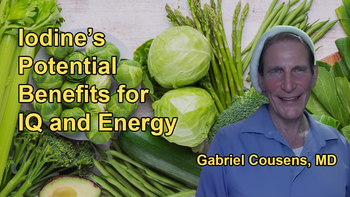 Discussion on the Potential Benefits of Iodine Supplementation, Including Improved IQ, Memory, and Physical Energy with Dr. Gabriel Cousens