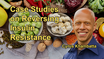 Presentation of Case Studies Where Individuals Reversed Insulin Resistance and Improved Their Health Through Dietary Changes, Specifically Adopting a Low-Fat, Plant-Based Diet with Cyrus Khambatta