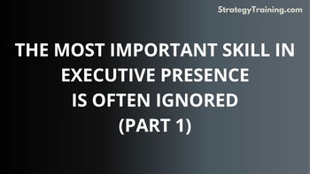 Part 1: The Most Important Skill In Executive Presence Is Often Ignored