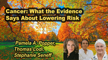Panel 7 - Cancer: What the Evidence Says About Lowering Risk - Friday, Apr 03, 2026, 8:15 PM - 9:30 PM EDT  Stephanie Seneff, Ph.D. - Toxic Legacy: How the Weedkiller Glyphosate Is Destroying Our Health and the Environment Thomas Lodi, M.D. - Stop Making Cancer: A Raw Vegan Recipe Book Pamela A. Popper, Ph.D., N.D. - COVID Operation: What Happened, Why It Happened, and What’s Next Stephanie Seneff, Thomas Lodi, Pamela A. Popper, Ph.D., N.D.