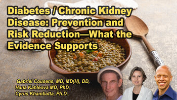 Panel 28 - Diabetes / Chronic Kidney Disease: Prevention and Risk Reduction—What the Evidence Supports - Monday, Apr 06, 2026, 8:15 PM - 9:30 PM EDT  Gabriel Cousens, M.D., Hana Kahleova, MD, PhD, Cyrus Khambatta, Ph.D.