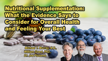 Panel 55 - Nutritional Supplementation: What the Evidence Says to Consider for Overall Health and Feeling Your Best - Friday, Apr 10, 2026, 7:00 PM - 8:15 PM EDT  Dr. Joe Pizzorno, N.D., Michael T. Murray, N.D., William B. Grant, Ph.D.