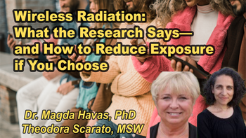 Panel 62 - Wireless Radiation: What the Research Says—and How to Reduce Exposure if You Choose - Saturday, Apr 11, 2026, 7:00 PM - 8:15 PM EDT  Theodora Scarato MSW, Dr. Magda Havas, PhD.